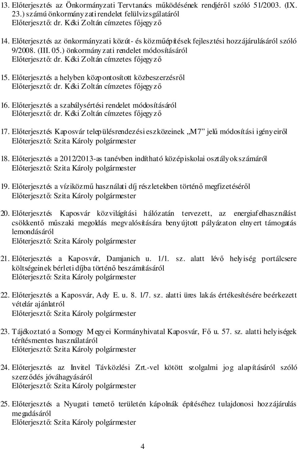 Előterjesztés a helyben központosított közbeszerzésről Előterjesztő: dr. Kéki Zoltán címzetes főjegyző 16. Előterjesztés a szabálysértési rendelet módosításáról Előterjesztő: dr.