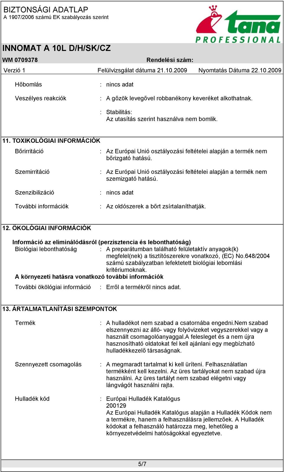 Szemirritáció Szenzibilizáció További információk : Az Európai Unió osztályozási feltételei alapján a termék nem szemizgató hatású. : nincs adat : Az oldószerek a bőrt zsírtalaníthatják. 12.