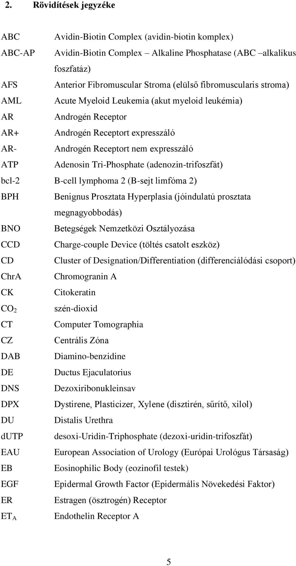 (adenozin-trifoszfát) bcl-2 B-cell lymphoma 2 (B-sejt limfóma 2) BPH Benignus Prosztata Hyperplasia (jóindulatú prosztata megnagyobbodás) BNO Betegségek Nemzetközi Osztályozása CCD Charge-couple