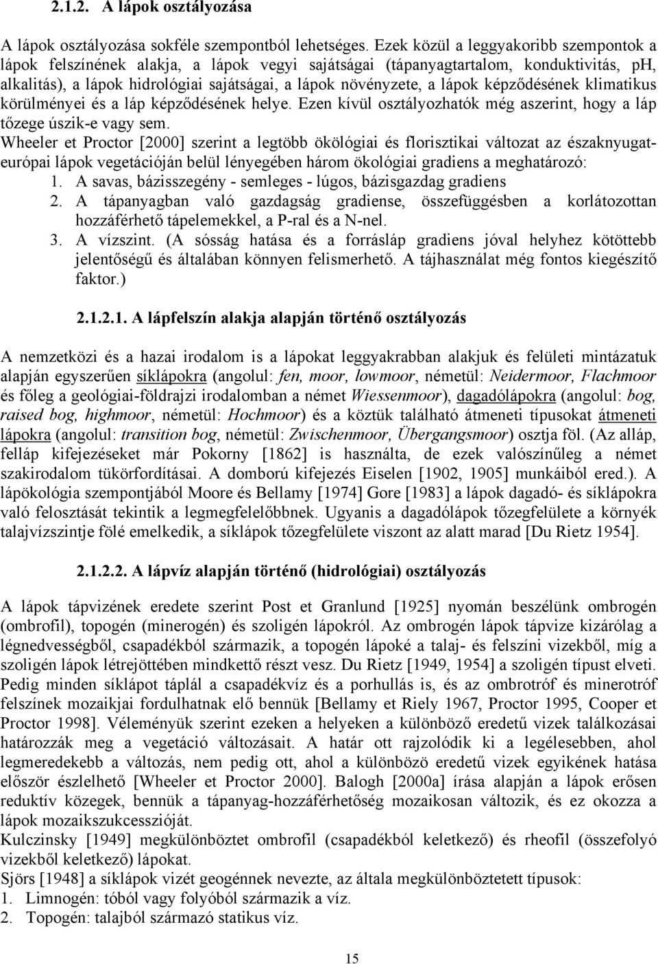 képződésének klimatikus körülményei és a láp képződésének helye. Ezen kívül osztályozhatók még aszerint, hogy a láp tőzege úszik-e vagy sem.