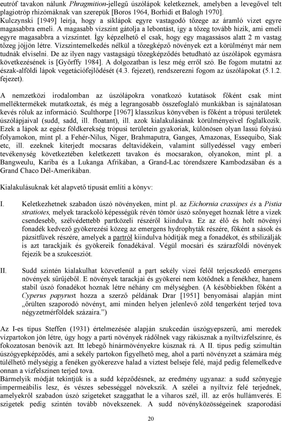 A magasabb vízszint gátolja a lebontást, így a tőzeg tovább hízik, ami emeli egyre magasabbra a vízszintet. Így képzelhető el csak, hogy egy magassásos alatt 2 m vastag tőzeg jöjjön létre.