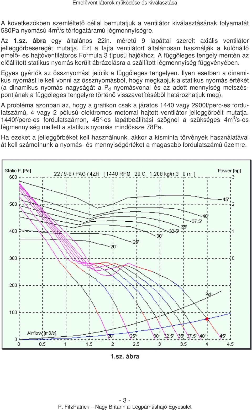 A függıleges tengely mentén az elıállított statikus nyomás került ábrázolásra a szállított légmennyiség függvényében. Egyes gyártók az össznyomást jelölik a függıleges tengelyen.