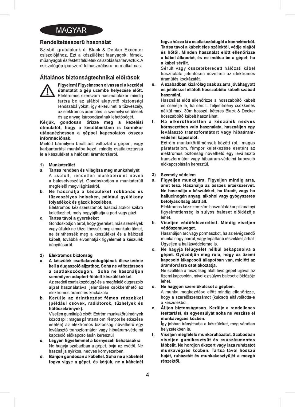 Elektromos szerszám használatakor mindig tartsa be az alábbi alapvető biztonsági rendszabályokat, így elkerülheti a tűzveszély, az elektromos áramütés, a személyi sérülések és az anyag károsodásának