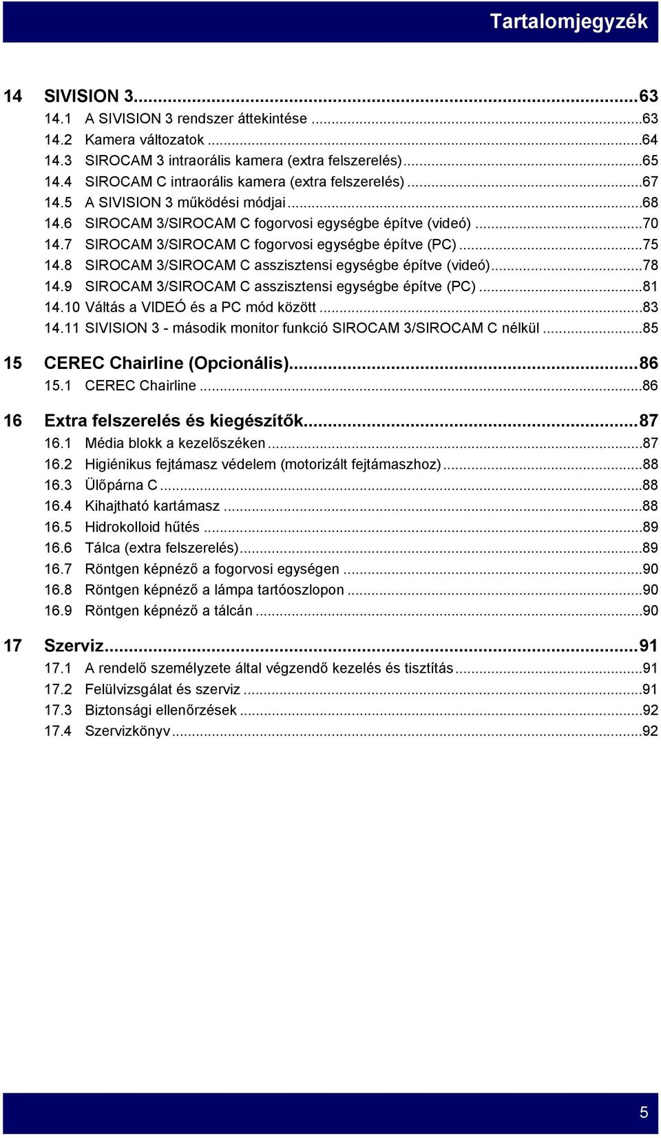 7 SIROCAM 3/SIROCAM C fogorvosi egységbe építve (PC)...75 14.8 SIROCAM 3/SIROCAM C asszisztensi egységbe építve (videó)...78 14.9 SIROCAM 3/SIROCAM C asszisztensi egységbe építve (PC)...81 14.
