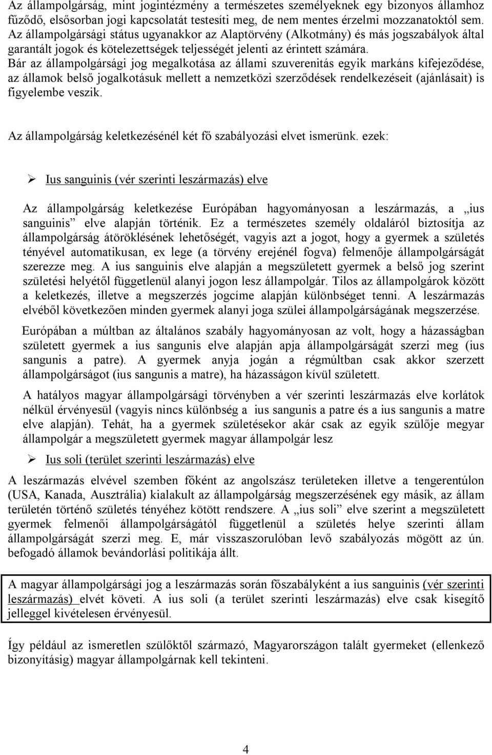 Bár az állampolgársági jog megalkotása az állami szuverenitás egyik markáns kifejeződése, az államok belső jogalkotásuk mellett a nemzetközi szerződések rendelkezéseit (ajánlásait) is figyelembe