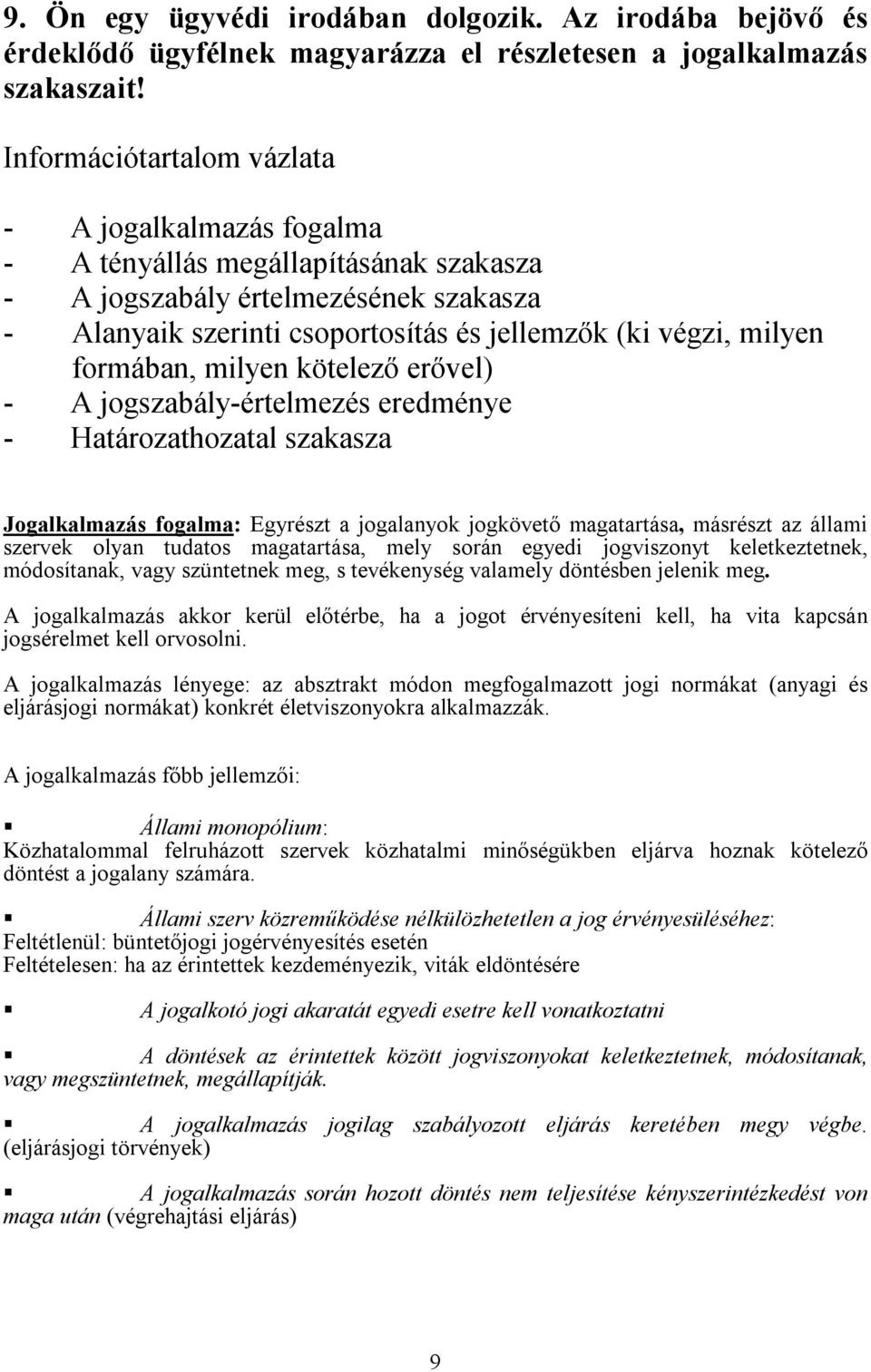 formában, milyen kötelező erővel) - A jogszabály-értelmezés eredménye - Határozathozatal szakasza Jogalkalmazás fogalma: Egyrészt a jogalanyok jogkövető magatartása, másrészt az állami szervek olyan