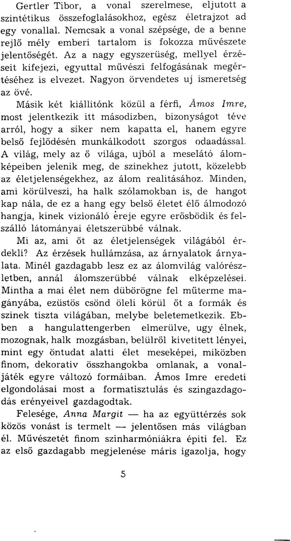 Az a nagy egyszerűség, mellyel érzéseit kifejezi, egyúttal művészi felfogásának megértéséhez is elvezet. Nagyon örvendetes uj ismeretség az övé.