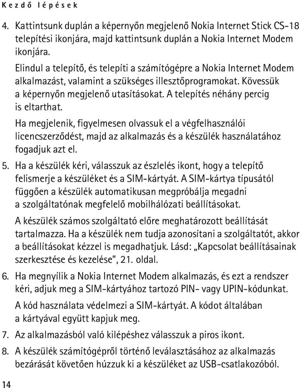 A telepítés néhány percig is eltarthat. Ha megjelenik, figyelmesen olvassuk el a végfelhasználói licencszerzõdést, majd az alkalmazás és a készülék használatához fogadjuk azt el. 5.