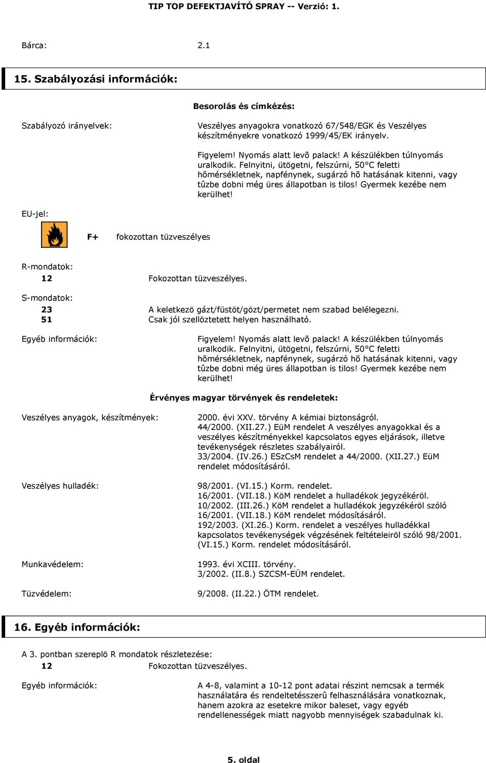 Felnyitni, ütögetni, felszúrni, 50 C feletti hõmérsékletnek, napfénynek, sugárzó hõ hatásának kitenni, vagy tûzbe dobni még üres állapotban is tilos! Gyermek kezébe nem kerülhet!