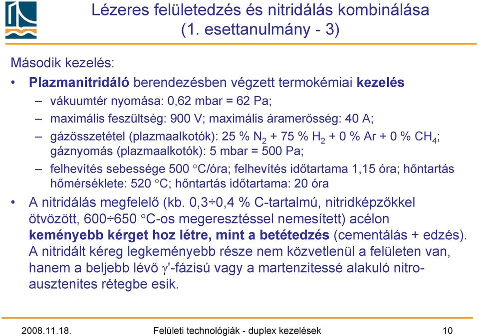 (plazmaalkotók): 25 % N 2 + 75 % H 2 + 0 % Ar + 0 % CH 4 ; gáznyomás (plazmaalkotók): 5 mbar = 500 Pa; felhevítés sebessége 500 C/óra; felhevítés időtartama 1,15 óra; hőntartás hőmérséklete: 520 C;