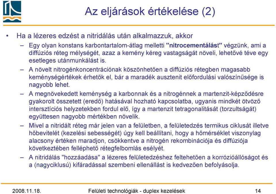 A növelt nitrogénkoncentrációnak köszönhetően a diffúziós rétegben magasabb keménységértékek érhetők el, bár a maradék ausztenit előfordulási valószínűsége is nagyobb lehet.