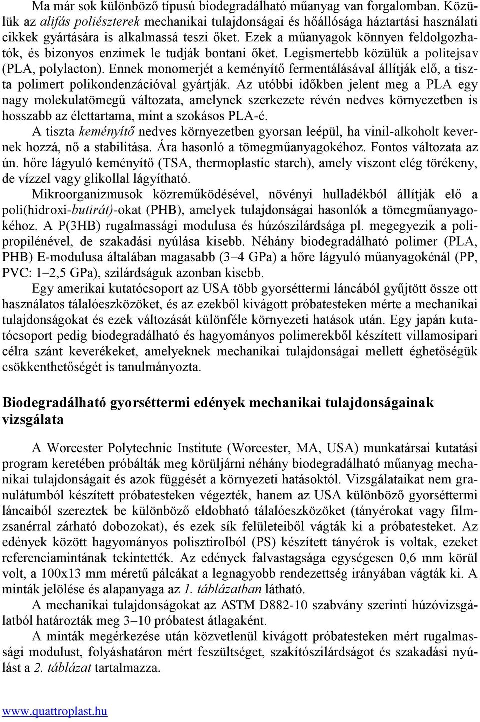 Ezek a műanyagok könnyen feldolgozhatók, és bizonyos enzimek le tudják bontani őket. Legismertebb közülük a politejsav (PLA, polylacton).