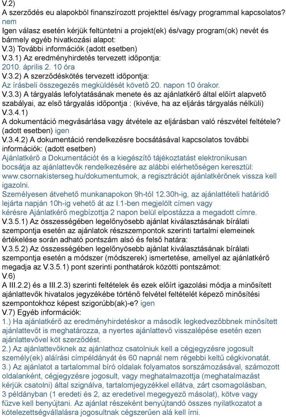 április 2. 10 óra V.3.2) A szerződéskötés tervezett időpontja: Az írásbeli összegezés megküldését követő 20. napon 10 órakor. V.3.3) A tárgyalás lefolytatásának menete és az ajánlatkérő által előírt alapvető szabályai, az első tárgyalás időpontja : (kivéve, ha az eljárás tárgyalás nélküli) V.