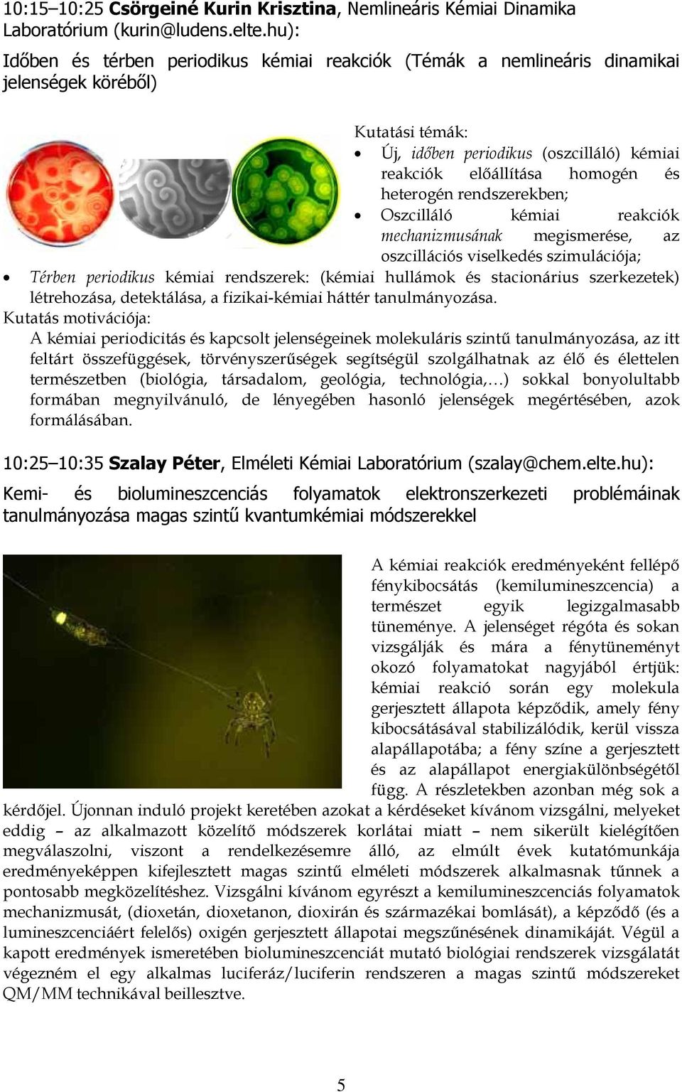 rendszerekben; Oszcilláló kémiai reakciók mechanizmusának megismerése, az oszcillációs viselkedés szimulációja; Térben periodikus kémiai rendszerek: (kémiai hullámok és stacionárius szerkezetek)