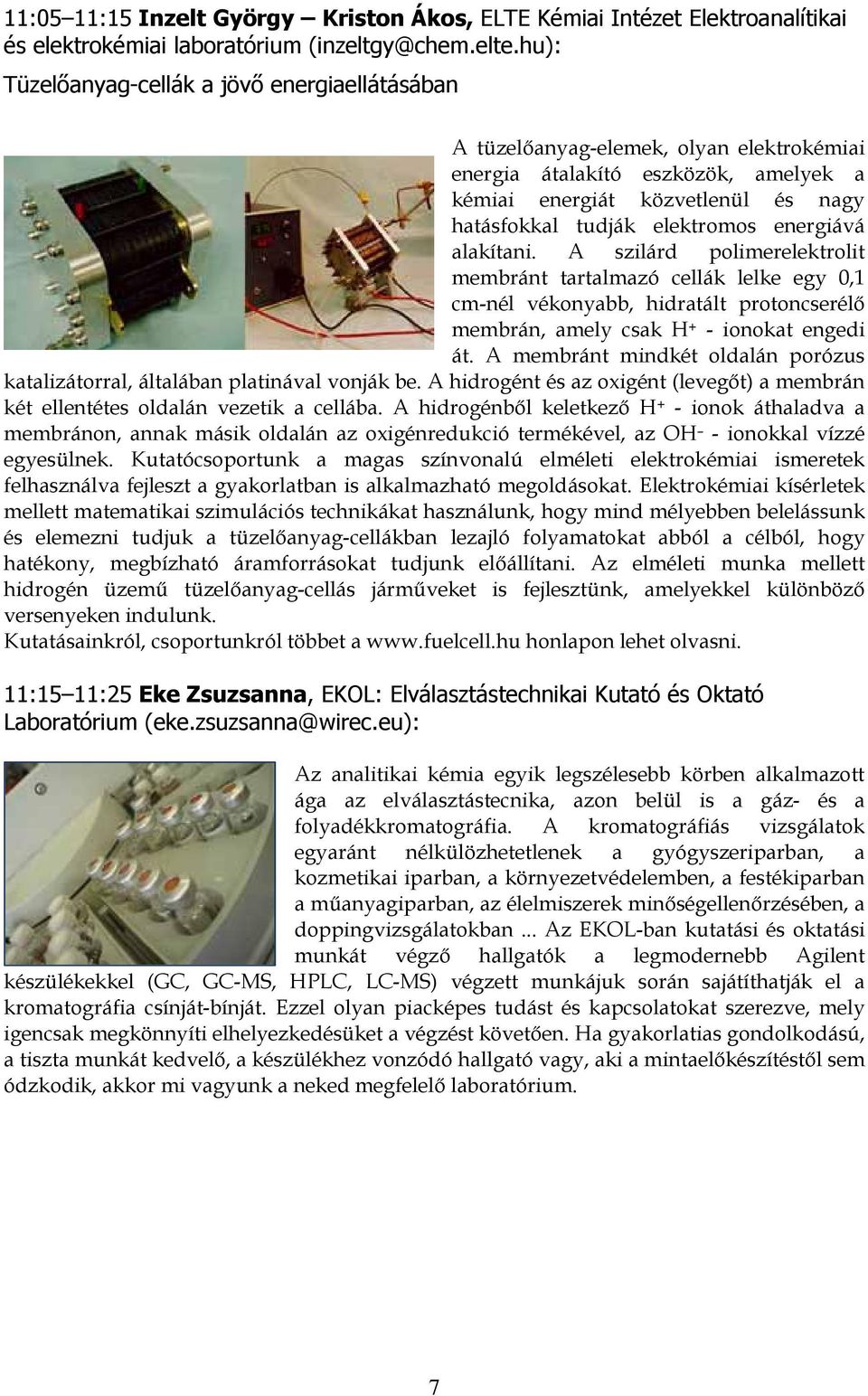 energiává alakítani. A szilárd polimerelektrolit membránt tartalmazó cellák lelke egy 0,1 cm-nél vékonyabb, hidratált protoncserélő membrán, amely csak H + - ionokat engedi át.
