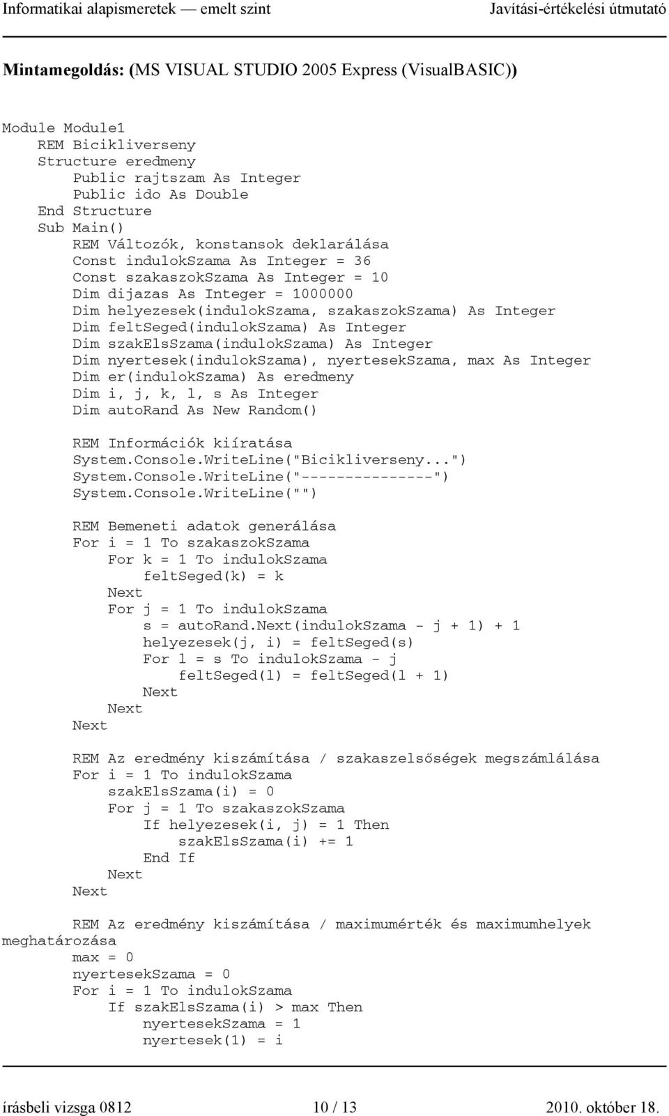 feltseged(indulokszama) As Integer Dim szakelsszama(indulokszama) As Integer Dim nyertesek(indulokszama), nyertesekszama, max As Integer Dim er(indulokszama) As eredmeny Dim i, j, k, l, s As Integer