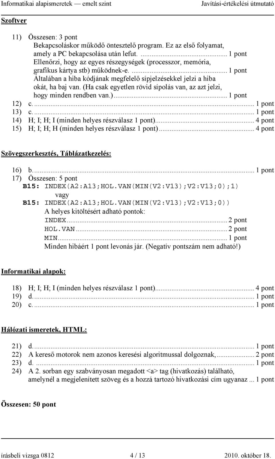 (Ha csak egyetlen rövid sípolás van, az azt jelzi, hogy minden rendben van.)... 12) c.... 13) c.... 14) H; I; H; I (minden helyes részválasz )... 4 pont 15) H; I; H; H (minden helyes részválasz ).