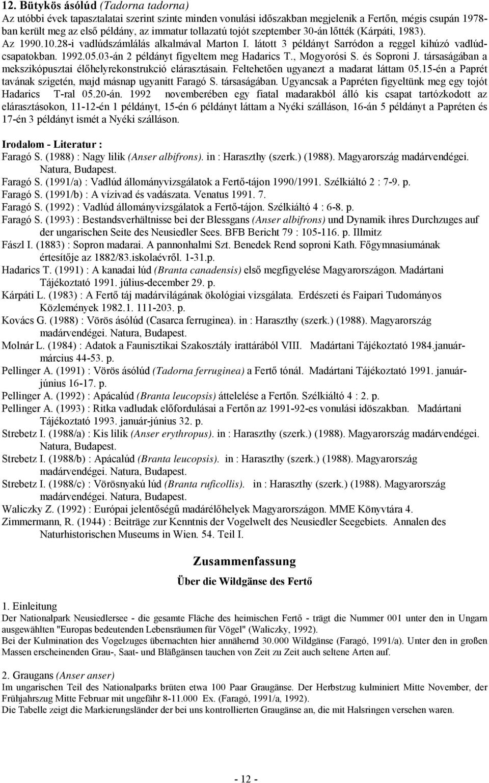 03-án 2 példányt figyeltem meg Hadarics T., Mogyorósi S. és Soproni J. társaságában a mekszikópusztai élőhelyrekonstrukció elárasztásain. Feltehetően ugyanezt a madarat láttam 05.