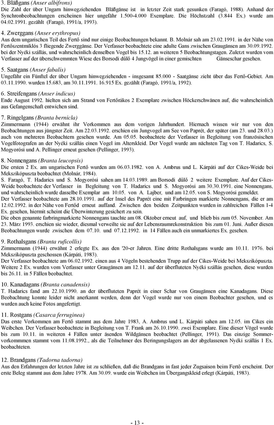 B. Molnár sah am 23.02.1991. in der Nähe von Fertőszentmiklós 3 fliegende Zwerggänse. Der Verfasser beobachtete eine adulte Gans zwischen Graugänsen am 30.09.1992.