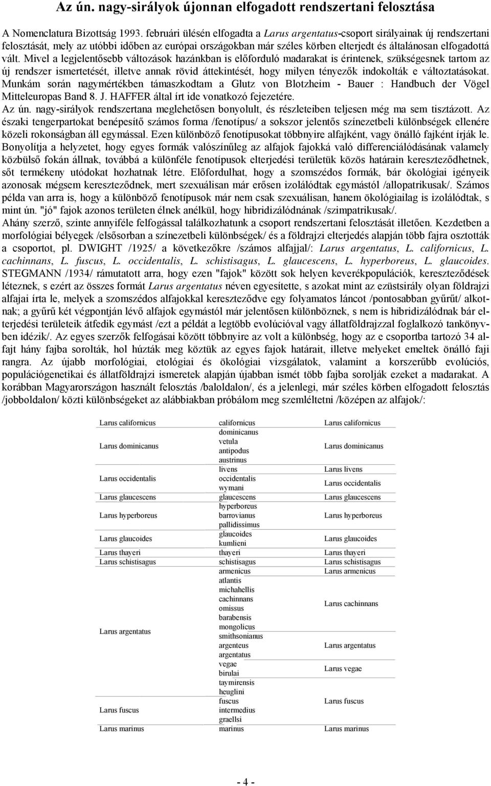 Mivel a legjelentősebb változások hazánkban is előforduló madarakat is érintenek, szükségesnek tartom az új rendszer ismertetését, illetve annak rövid áttekintését, hogy milyen tényezők indokolták e