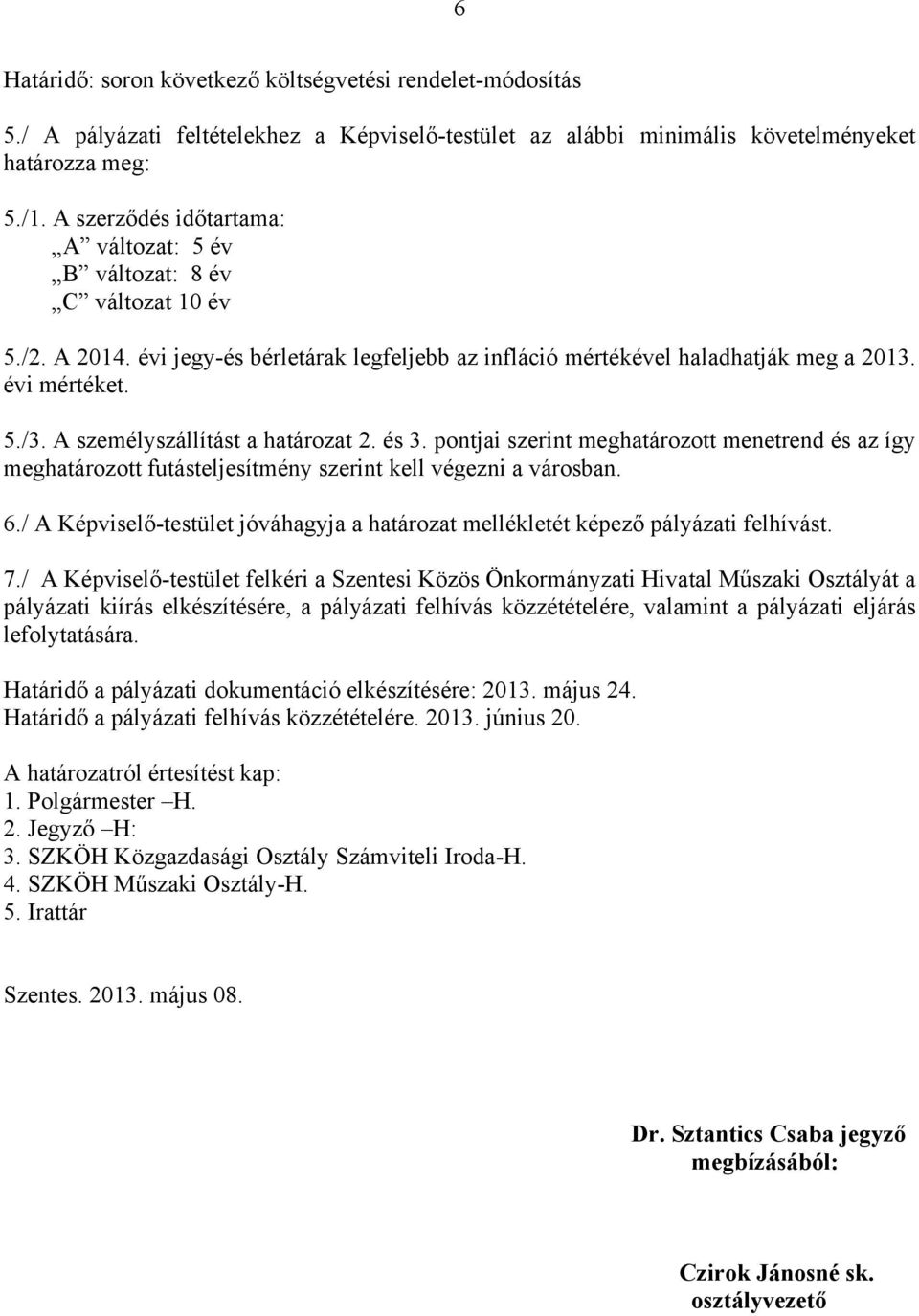 A személyszállítást a határozat 2. és 3. pontjai szerint meghatározott menetrend és az így meghatározott futásteljesítmény szerint kell végezni a városban. 6.