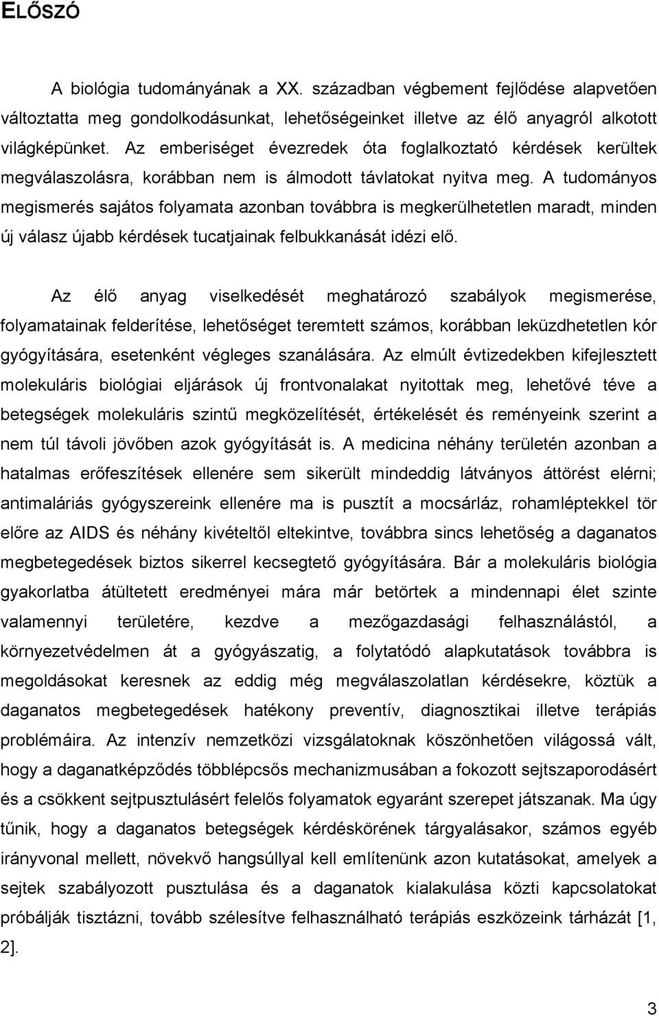 A tudományos megismerés sajátos folyamata azonban továbbra is megkerülhetetlen maradt, minden új válasz újabb kérdések tucatjainak felbukkanását idézi elő.