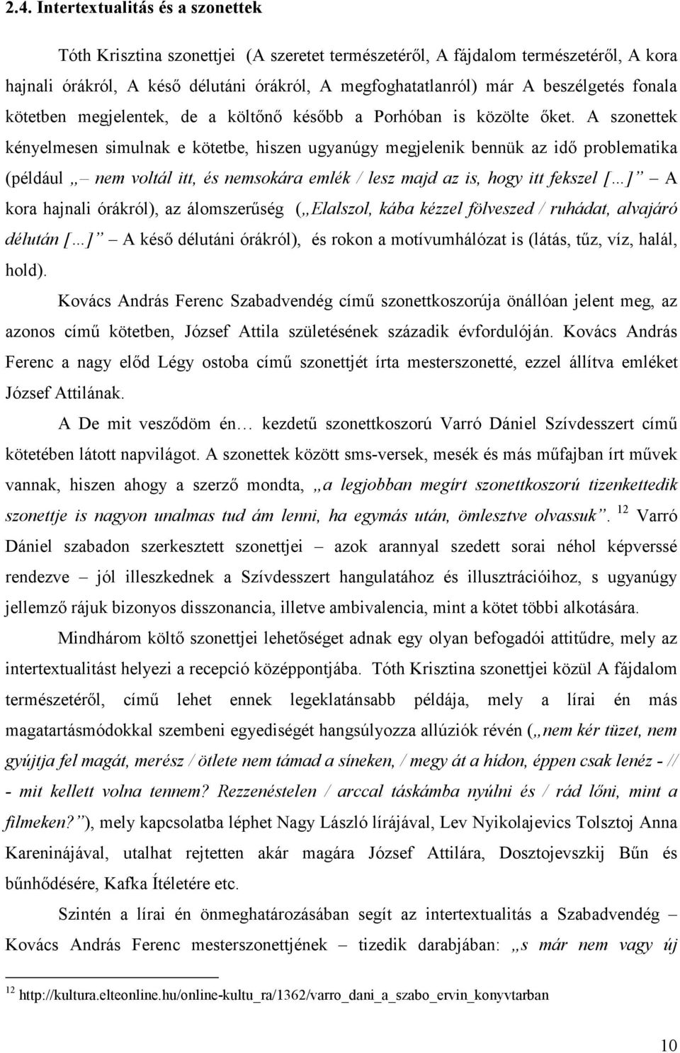 A szonettek kényelmesen simulnak e kötetbe, hiszen ugyanúgy megjelenik bennük az idő problematika (például nem voltál itt, és nemsokára emlék / lesz majd az is, hogy itt fekszel [ ] A kora hajnali
