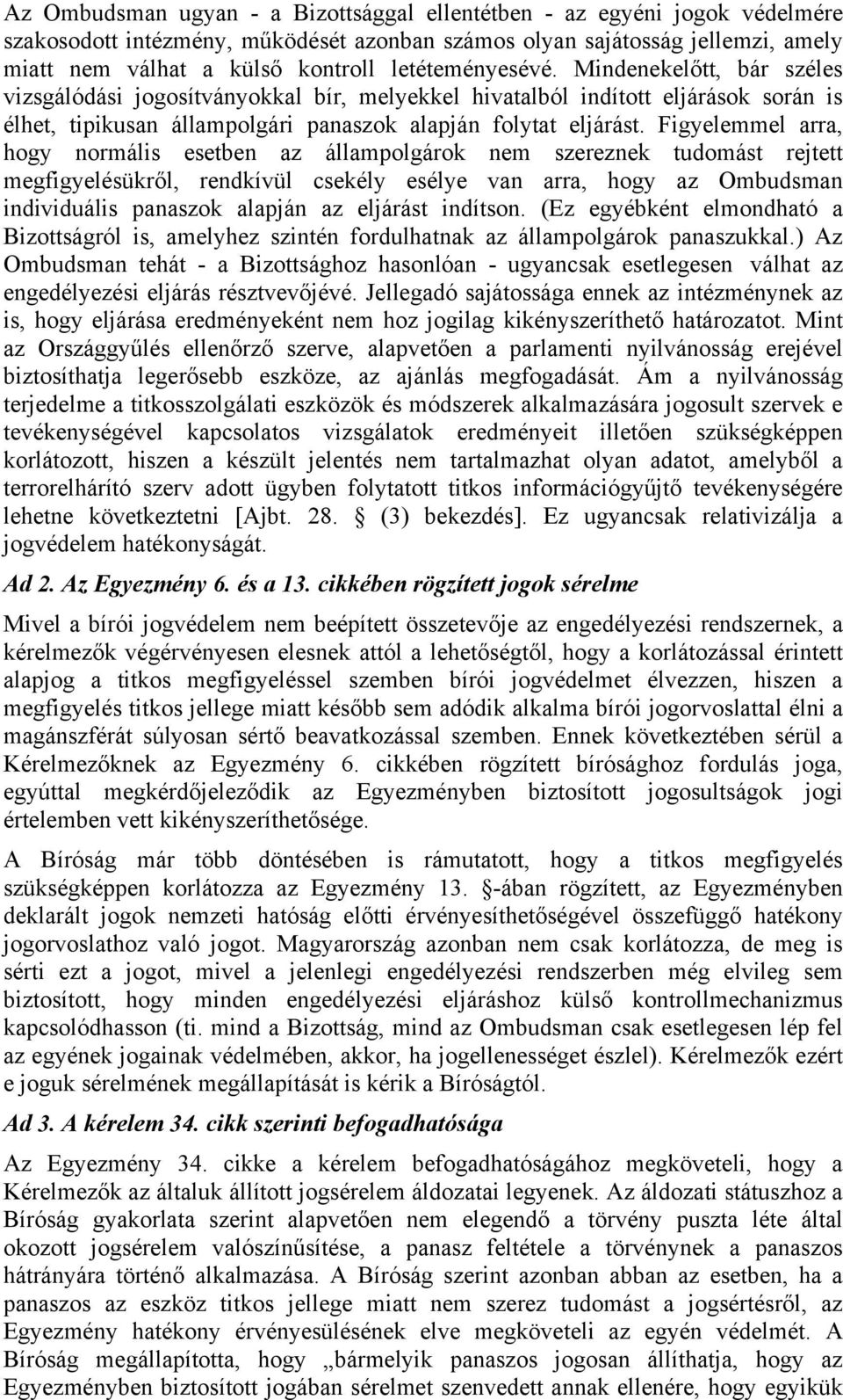 Figyelemmel arra, hogy normális esetben az állampolgárok nem szereznek tudomást rejtett megfigyelésükről, rendkívül csekély esélye van arra, hogy az Ombudsman individuális panaszok alapján az