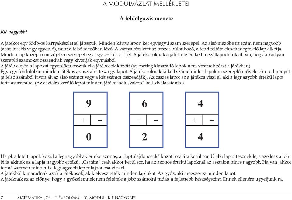 Minden lap középső mezőjében szerepel egy-egy + és jel. A játékosoknak a játék elején kell megállapodniuk abban, hogy a kártyán szereplő számokat összeadják vagy kivonják egymásból.