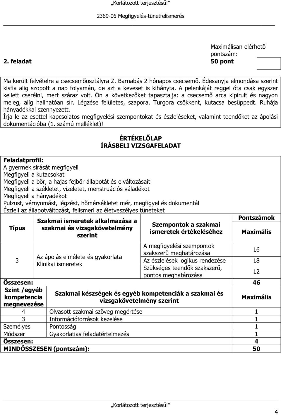 Ön a következőket tapasztalja: a csecsemő arca kipirult és nagyon meleg, alig hallhatóan sír. Légzése felületes, szapora. Turgora csökkent, kutacsa besüppedt. Ruhája hányadékkal szennyezett.