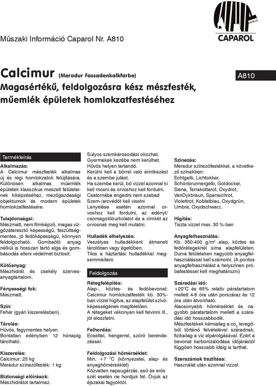 homlokzatok felújítására. Különösen alkalmas mûemlék épületek klasszikus meszelt felületeinek kiképzéséhez, mezôgazdasági objektumok és modern épületek homlokzatfestésére.