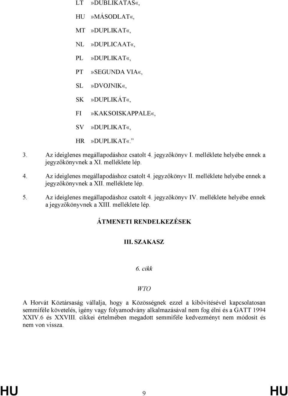 melléklete helyébe ennek a jegyzőkönyvnek a XII. melléklete lép. 5. Az ideiglenes megállapodáshoz csatolt 4. jegyzőkönyv IV. melléklete helyébe ennek a jegyzőkönyvnek a XIII. melléklete lép. ÁTMENETI RENDELKEZÉSEK III.