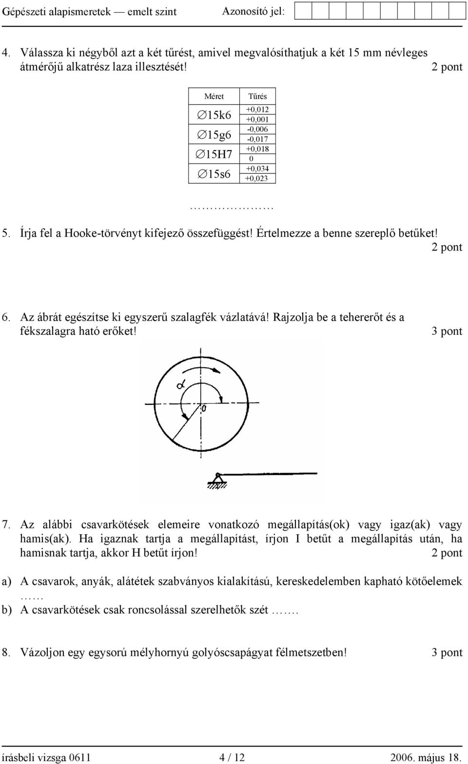 Az ábrát egészítse ki egyszerű szalagfék vázlatává! Rajzolja be a tehererőt és a fékszalagra ható erőket! 3 pont 7.