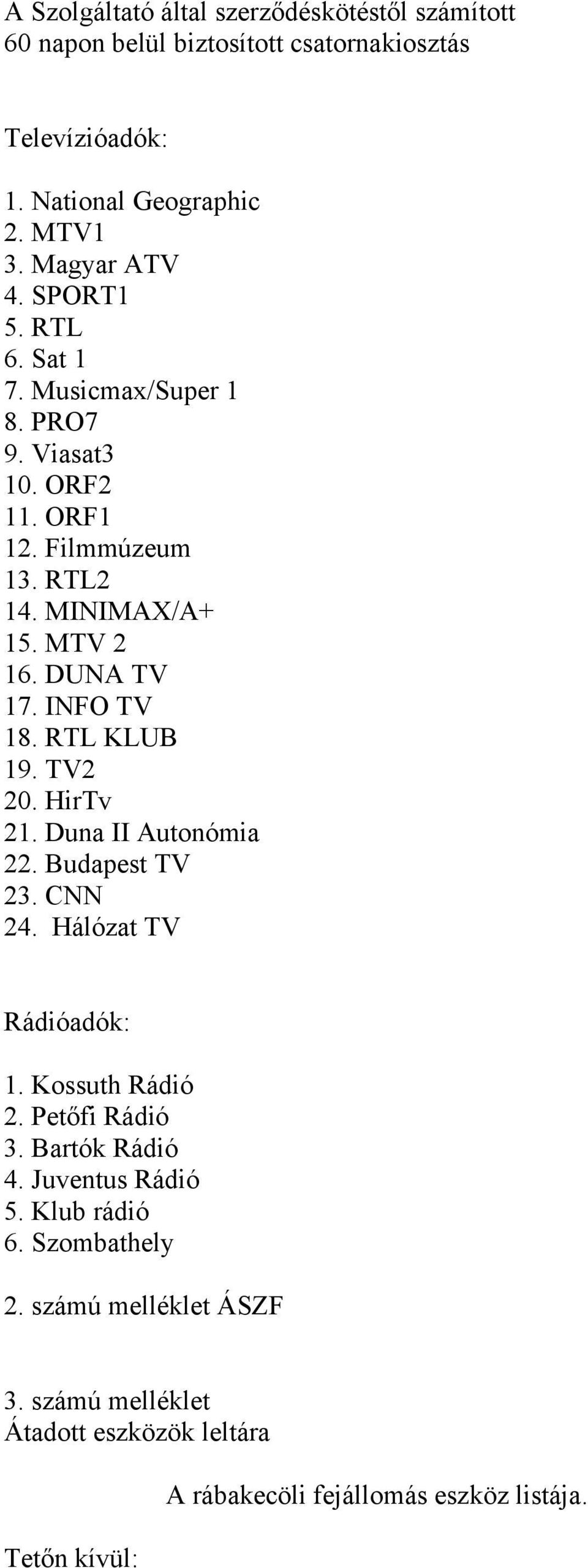 RTL KLUB 19. TV2 20. HirTv 21. Duna II Autonómia 22. Budapest TV 23. CNN 24. Hálózat TV Rádióadók: 1. Kossuth Rádió 2. Petőfi Rádió 3. Bartók Rádió 4.