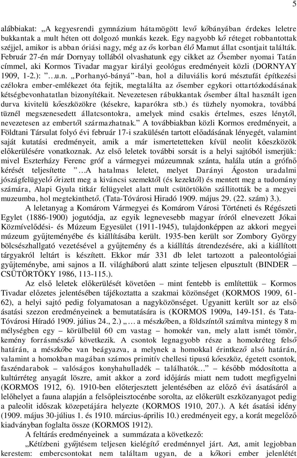 Február 27-én már Dornyay tollából olvashatunk egy cikket az Ősember nyomai Tatán címmel, aki Kormos Tivadar magyar királyi geológus eredményeit közli (DORNYAY 1909, 1-2.): u.n. Porhanyó-bányá -ban, hol a diluviális korú mésztufát építkezési czélokra ember-emlékezet óta fejtik, megtalálta az ősember egykori ottartózkodásának kétségbevonhatatlan bizonyítékait.