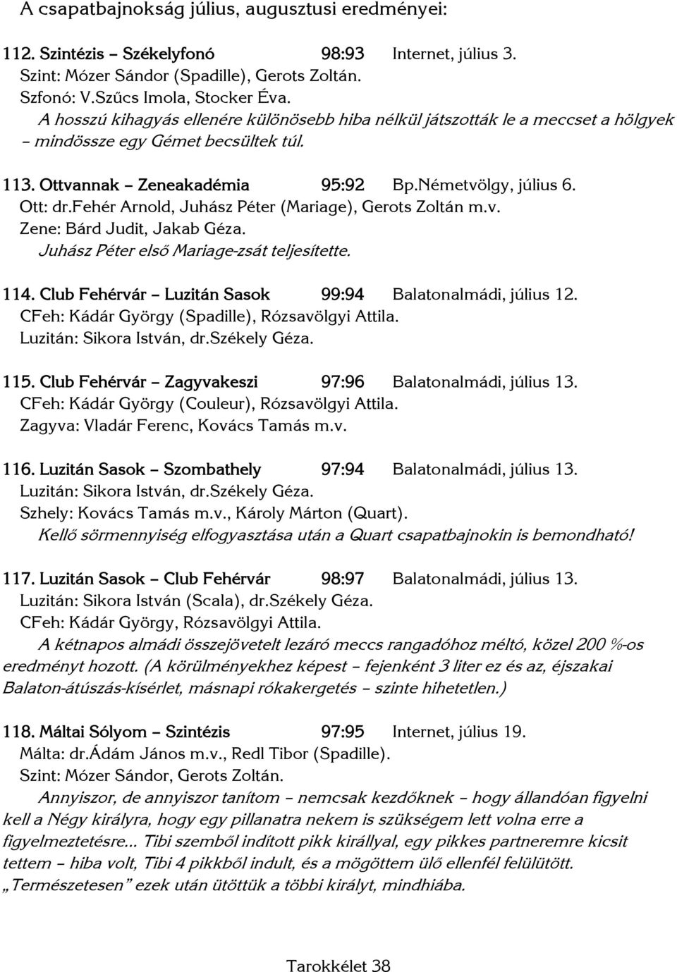 fehér Arnold, Juhász Péter (Mariage), Gerots Zoltán m.v. Zene: Bárd Judit, Jakab Géza. Juhász Péter első Mariage-zsát teljesítette. 114. Club Fehérvár Luzitán Sasok 99:94 Balatonalmádi, július 12.
