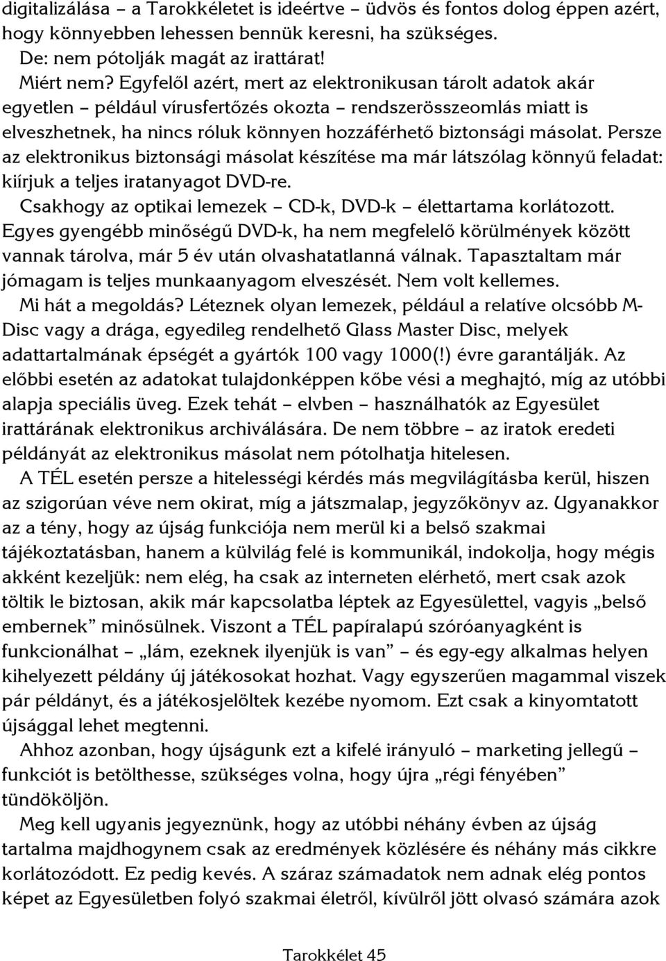 Persze az elektronikus biztonsági másolat készítése ma már látszólag könnyű feladat: kiírjuk a teljes iratanyagot DVD-re. Csakhogy az optikai lemezek CD-k, DVD-k élettartama korlátozott.