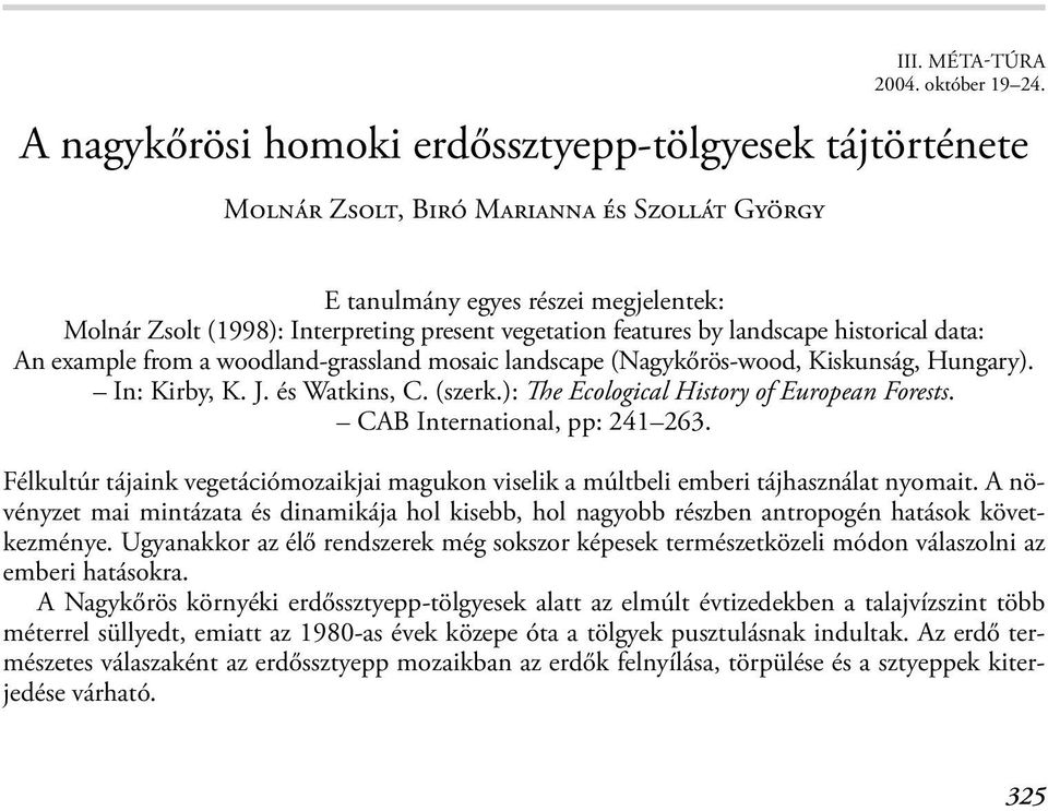 Vegyük szemre itt mi lehet? Erdő szélen, bokrok alján, Erdő mélyén, lombok árnyán Elhalt fákon, tisztásokon, Bekukkantva mit láthatunk?