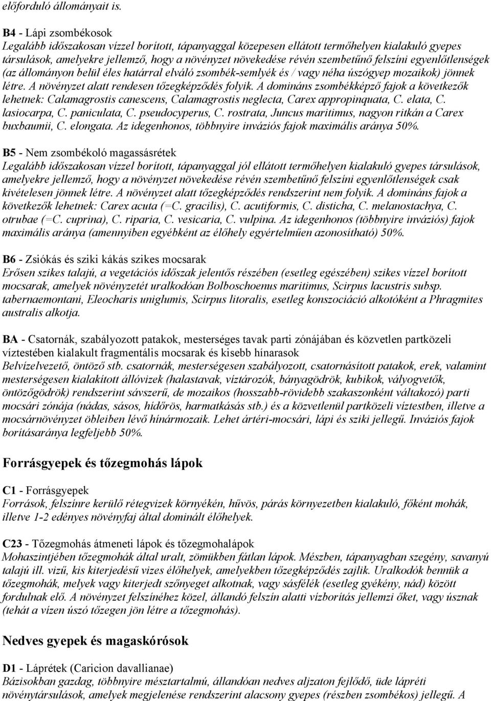 felszíni egyenlőtlenségek (az állományon belül éles határral elváló zsombék-semlyék és / vagy néha úszógyep mozaikok) jönnek létre. A növényzet alatt rendesen tőzegképződés folyik.