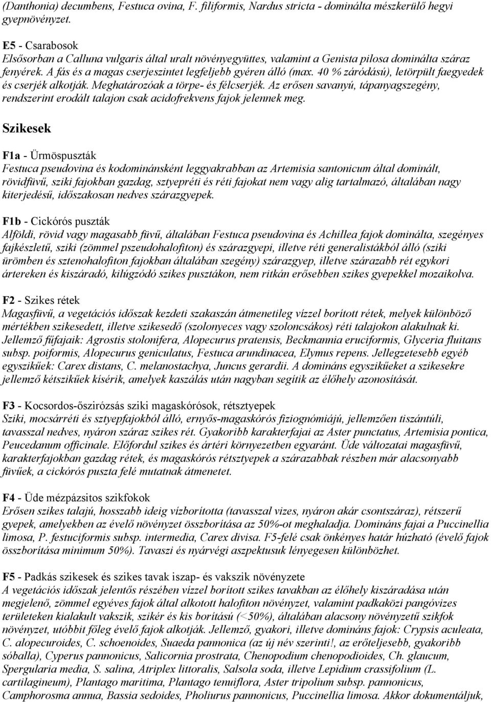 40 % záródású), letörpült faegyedek és cserjék alkotják. Meghatározóak a törpe- és félcserjék. Az erősen savanyú, tápanyagszegény, rendszerint erodált talajon csak acidofrekvens fajok jelennek meg.