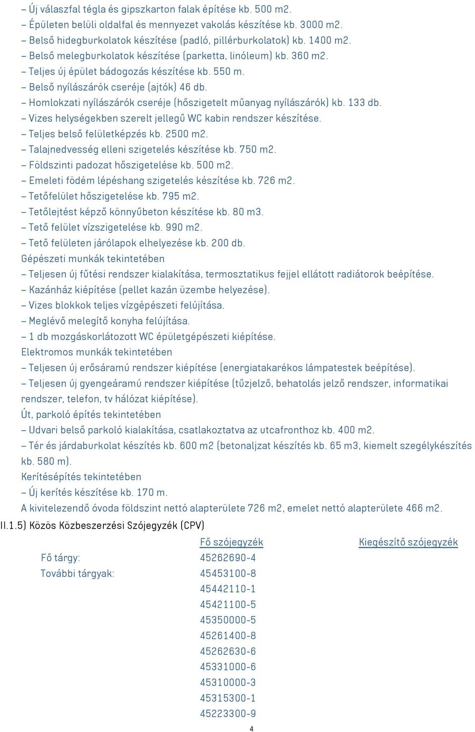 Homlokzati nyílászárók cseréje (hőszigetelt műanyag nyílászárók) kb. 133 db. Vizes helységekben szerelt jellegű WC kabin rendszer készítése. Teljes belső felületképzés kb. 2500 m2.