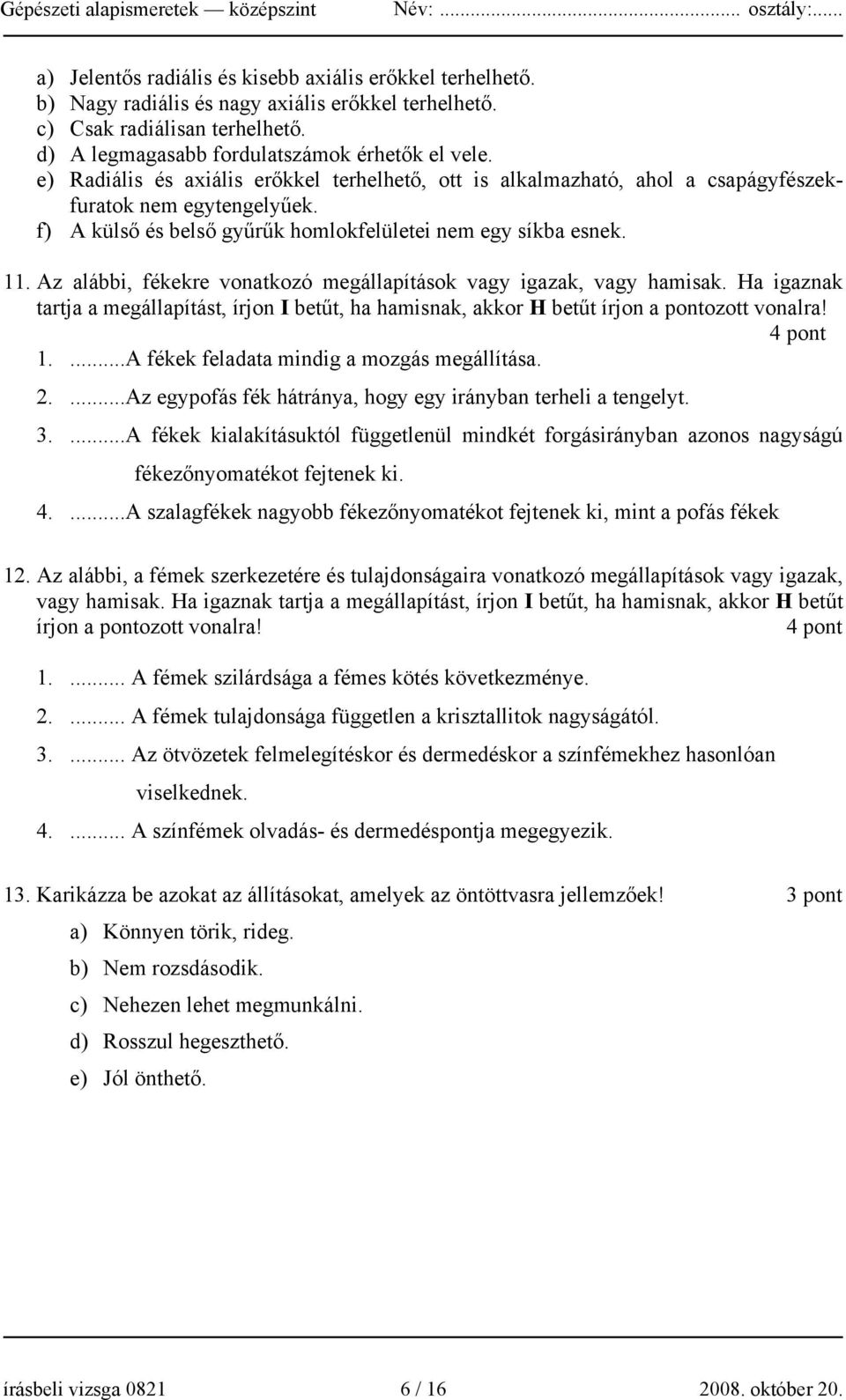 Az alábbi, fékekre vonatkozó megállapítások vagy igazak, vagy hamisak. Ha igaznak tartja a megállapítást, írjon I betűt, ha hamisnak, akkor H betűt írjon a pontozott vonalra! 4 pont 1.