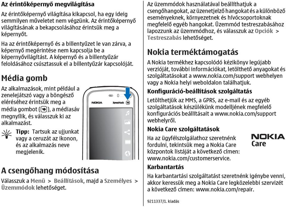 Média gomb Az alkalmazások, mint például a zenelejátszó vagy a böngésző eléréséhez érintsük meg a média gombot ( ), a médiasáv megnyílik, és válasszuk ki az alkalmazást.