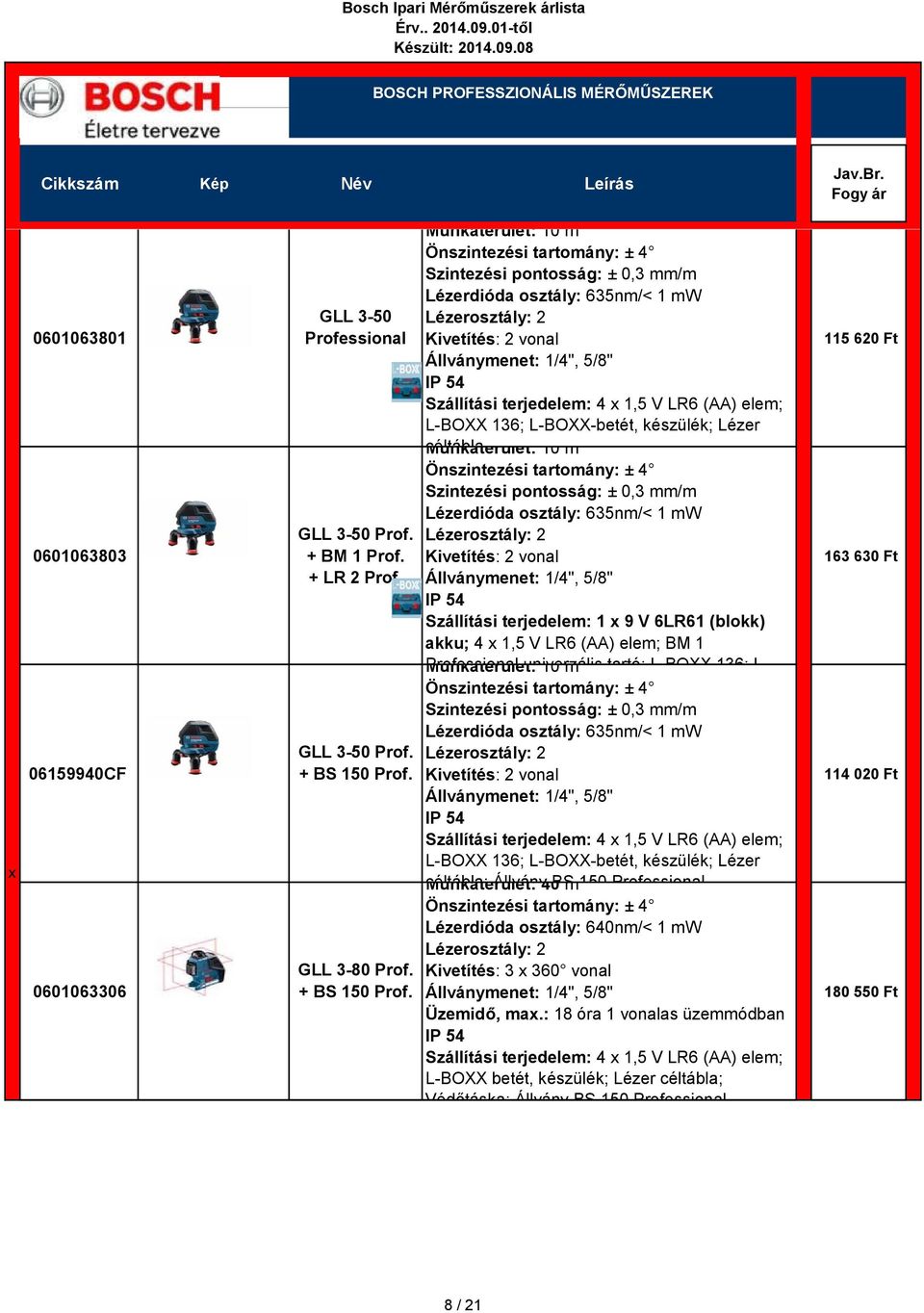 Munkaterület: 10 m Szintezési pontosság: ± 0,3 mm/m Lézerdióda osztály: 635nm/< 1 mw Kivetítés: 2 vonal Szállítási terjedelem: 4 x 1,5 V LR6 (AA) elem; L-BOXX 136; L-BOXX-betét, készülék; Lézer