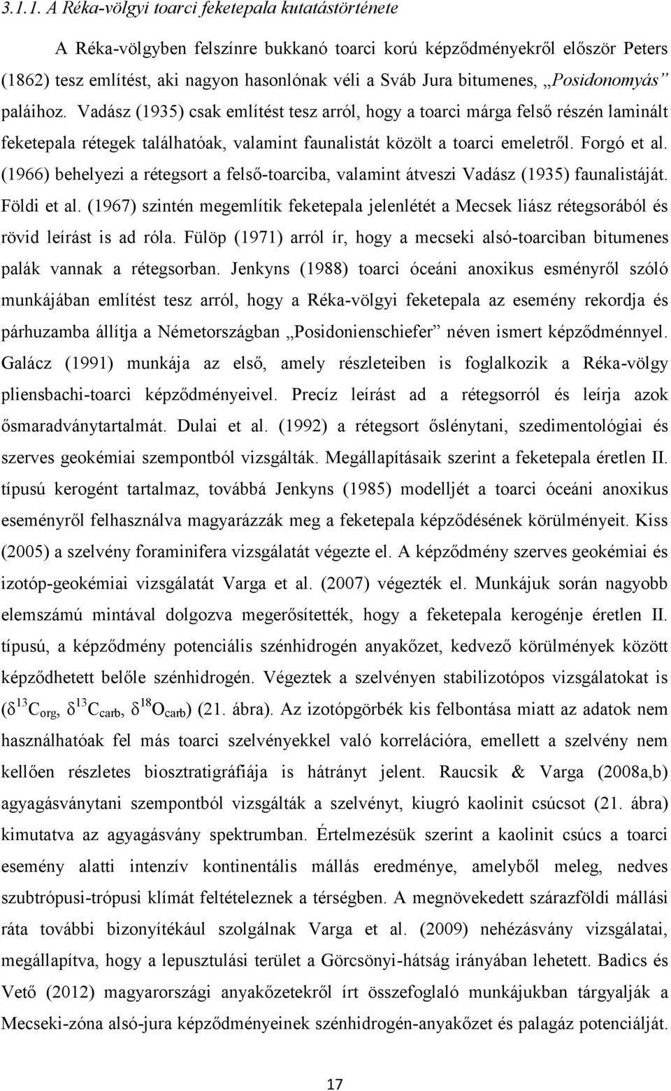 Forgó et al. (1966) behelyezi a rétegsort a felső-toarciba, valamint átveszi Vadász (1935) faunalistáját. Földi et al.