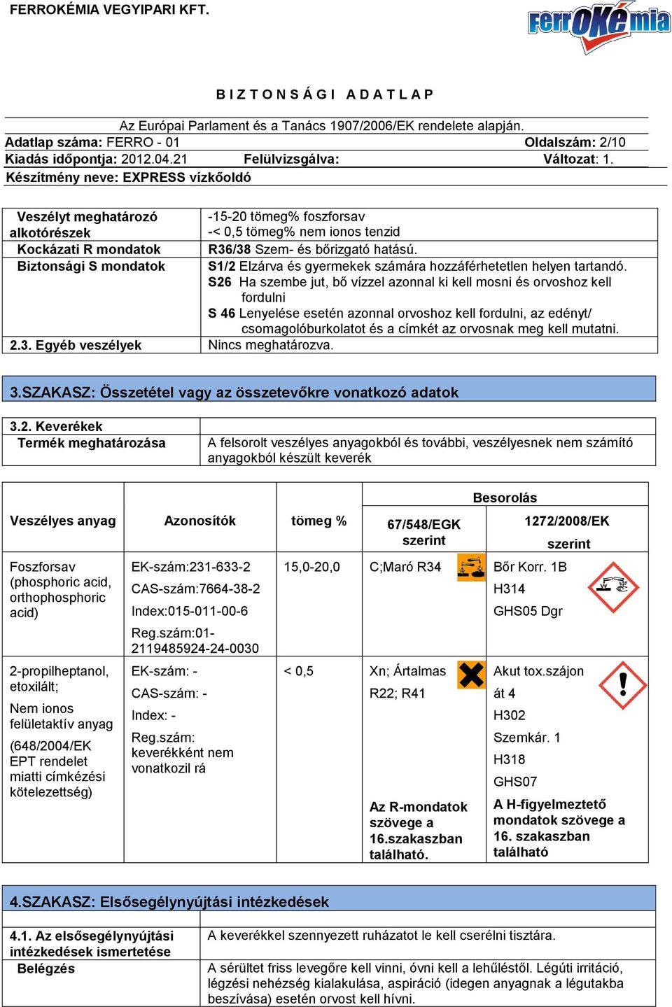S26 Ha szembe jut, bő vízzel azonnal ki kell mosni és orvoshoz kell fordulni S 46 Lenyelése esetén azonnal orvoshoz kell fordulni, az edényt/ csomagolóburkolatot és a címkét az orvosnak meg kell