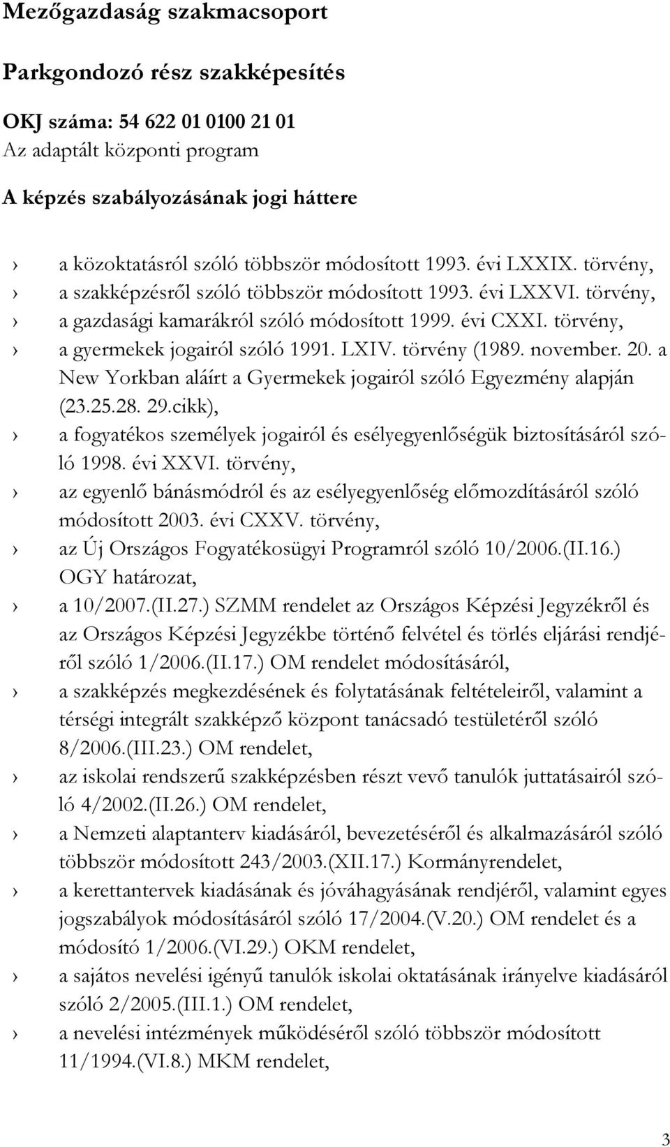 törvény (1989. november. 20. a New Yorkban aláírt a Gyermekek jogairól szóló Egyezmény alapján (23.25.28. 29.cikk), a fogyatékos személyek jogairól és esélyegyenlőségük biztosításáról szóló 1998.