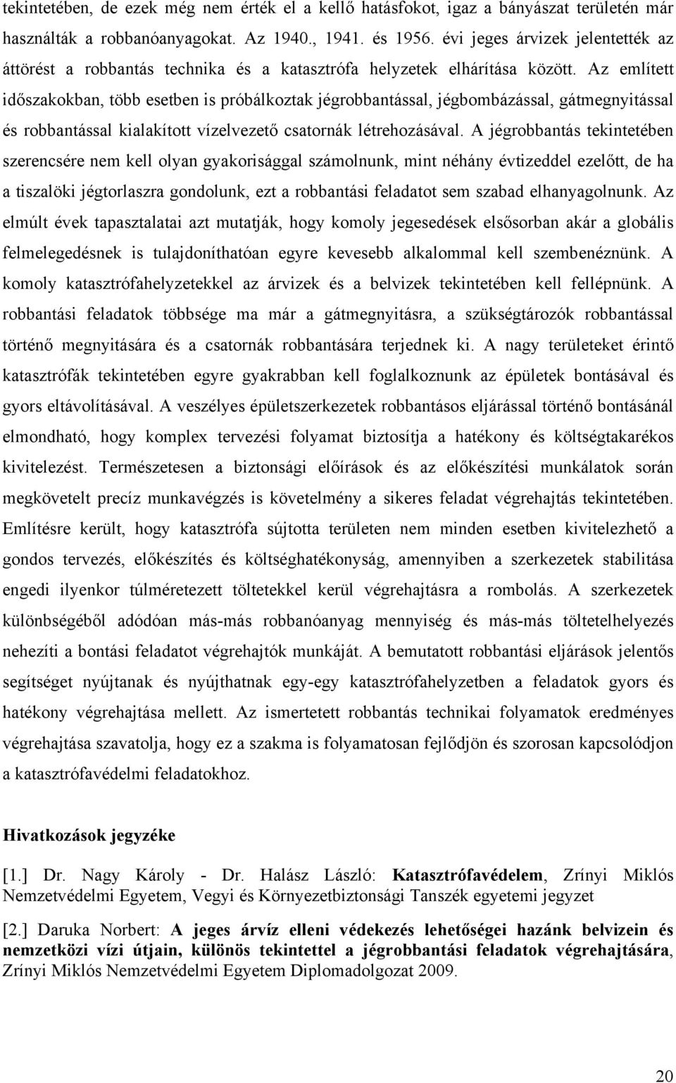 Az említett időszakokban, több esetben is próbálkoztak jégrobbantással, jégbombázással, gátmegnyitással és robbantással kialakított vízelvezető csatornák létrehozásával.