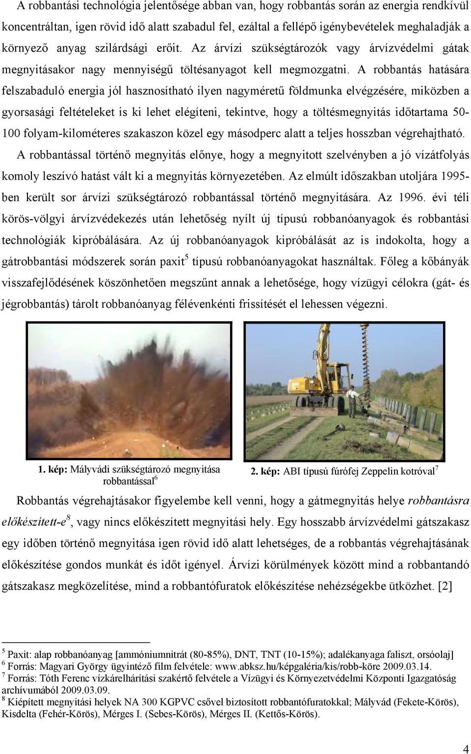 A robbantás hatására felszabaduló energia jól hasznosítható ilyen nagyméretű földmunka elvégzésére, miközben a gyorsasági feltételeket is ki lehet elégíteni, tekintve, hogy a töltésmegnyitás