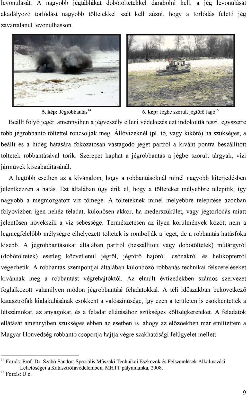 Állóvizeknél (pl. tó, vagy kikötő) ha szükséges, a beállt és a hideg hatására fokozatosan vastagodó jeget partról a kívánt pontra beszállított töltetek robbantásával törik.